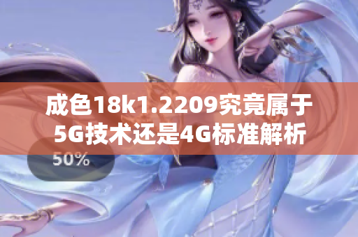 成色18k1.2209究竟属于5G技术还是4G标准解析