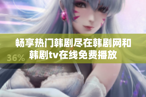 畅享热门韩剧尽在韩剧网和韩剧tv在线免费播放
