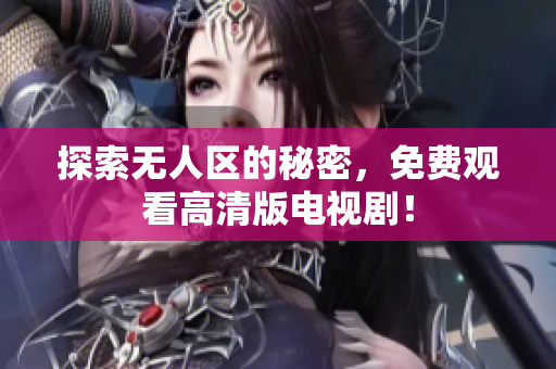 探索无人区的秘密，免费观看高清版电视剧！