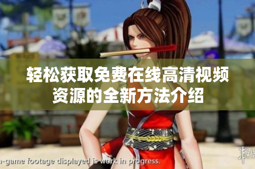 轻松获取免费在线高清视频资源的全新方法介绍