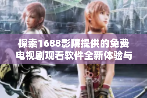 探索1688影院提供的免费电视剧观看软件全新体验与功能介绍