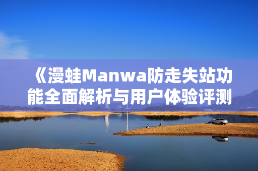 《漫蛙Manwa防走失站功能全面解析与用户体验评测》