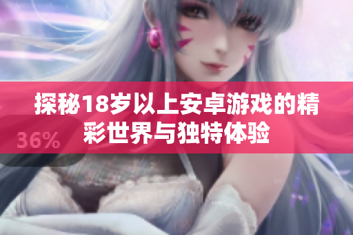 探秘18岁以上安卓游戏的精彩世界与独特体验