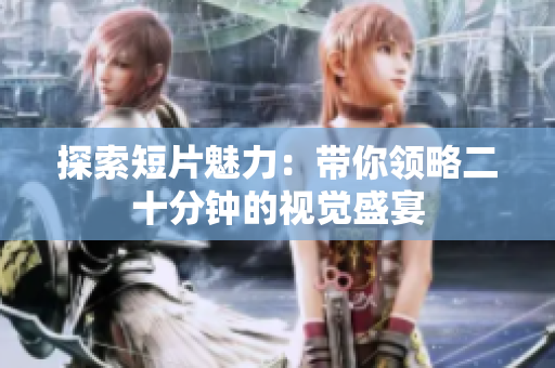 探索短片魅力：带你领略二十分钟的视觉盛宴