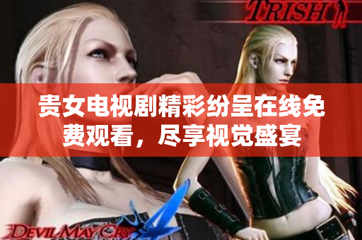 贵女电视剧精彩纷呈在线免费观看，尽享视觉盛宴