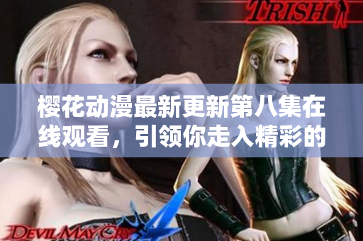 樱花动漫最新更新第八集在线观看，引领你走入精彩的动漫世界