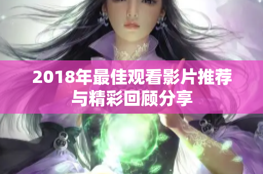 2018年最佳观看影片推荐与精彩回顾分享
