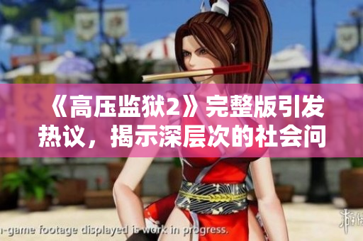 《高压监狱2》完整版引发热议，揭示深层次的社会问题与人性考验