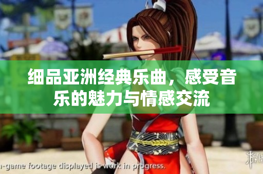 细品亚洲经典乐曲，感受音乐的魅力与情感交流