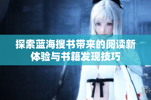探索蓝海搜书带来的阅读新体验与书籍发现技巧