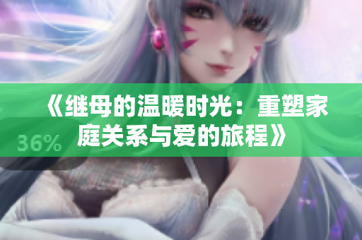 《继母的温暖时光：重塑家庭关系与爱的旅程》
