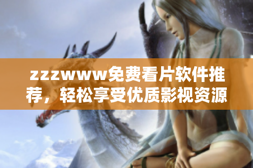 zzzwww免费看片软件推荐，轻松享受优质影视资源