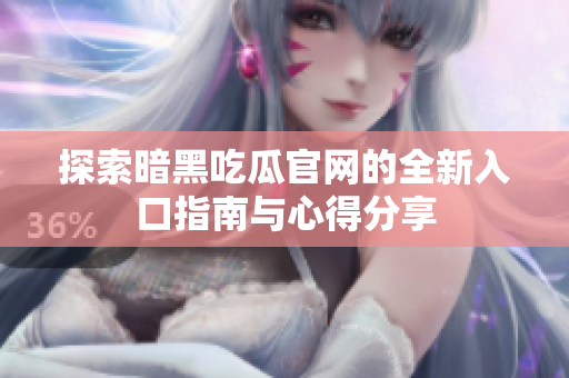 探索暗黑吃瓜官网的全新入口指南与心得分享