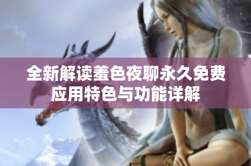 全新解读羞色夜聊永久免费应用特色与功能详解