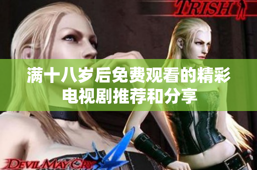 满十八岁后免费观看的精彩电视剧推荐和分享