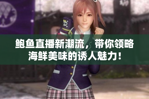 鲍鱼直播新潮流，带你领略海鲜美味的诱人魅力！