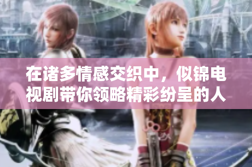 在诸多情感交织中，似锦电视剧带你领略精彩纷呈的人生故事