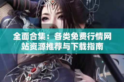 全面合集：各类免费行情网站资源推荐与下载指南