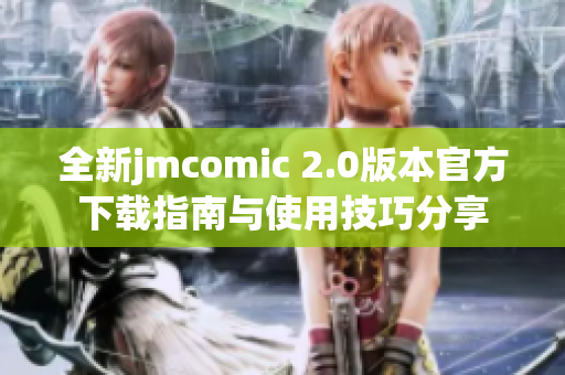 全新jmcomic 2.0版本官方下载指南与使用技巧分享