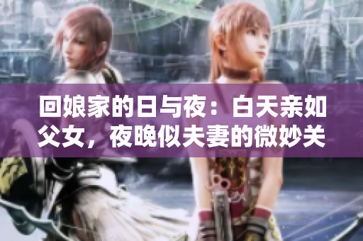 回娘家的日与夜：白天亲如父女，夜晚似夫妻的微妙关系