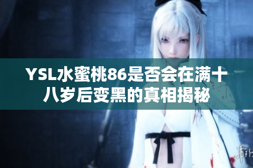 YSL水蜜桃86是否会在满十八岁后变黑的真相揭秘