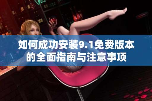 如何成功安装9.1免费版本的全面指南与注意事项