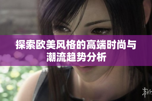 探索欧美风格的高端时尚与潮流趋势分析