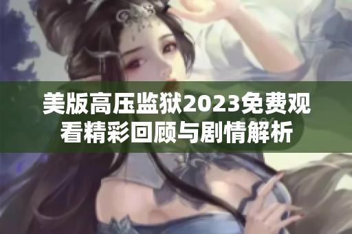 美版高压监狱2023免费观看精彩回顾与剧情解析