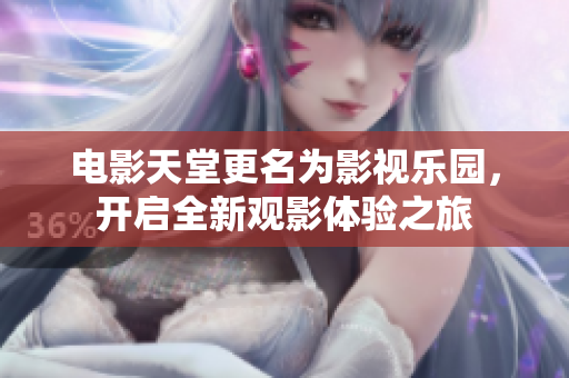 电影天堂更名为影视乐园，开启全新观影体验之旅
