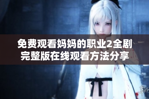 免费观看妈妈的职业2全剧完整版在线观看方法分享