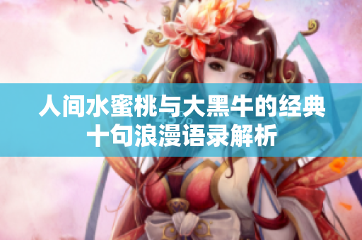 人间水蜜桃与大黑牛的经典十句浪漫语录解析