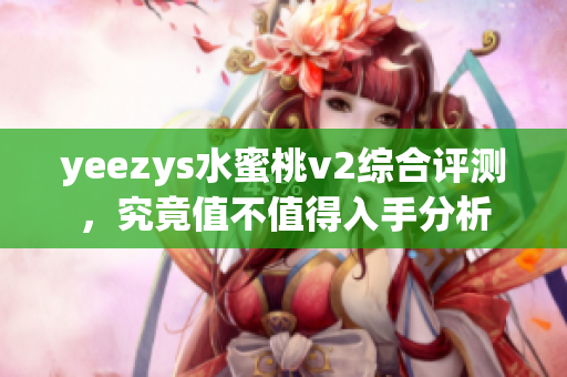 yeezys水蜜桃v2综合评测，究竟值不值得入手分析