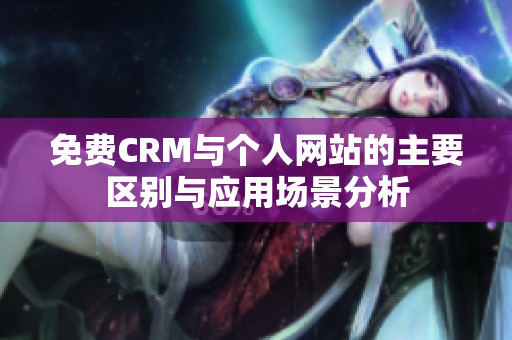 免费CRM与个人网站的主要区别与应用场景分析