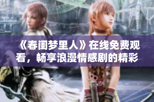 《春闺梦里人》在线免费观看，畅享浪漫情感剧的精彩之旅
