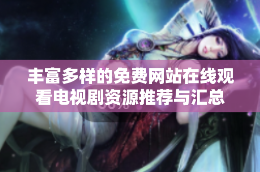丰富多样的免费网站在线观看电视剧资源推荐与汇总