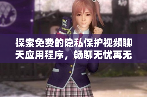探索免费的隐私保护视频聊天应用程序，畅聊无忧再无阻