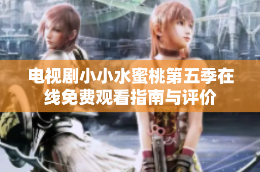 电视剧小小水蜜桃第五季在线免费观看指南与评价