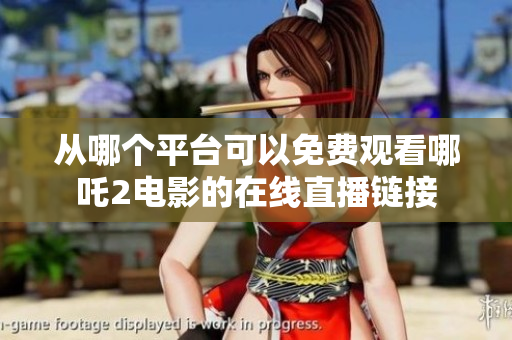 从哪个平台可以免费观看哪吒2电影的在线直播链接