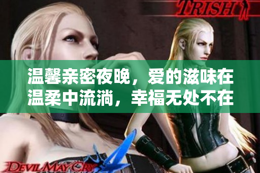 温馨亲密夜晚，爱的滋味在温柔中流淌，幸福无处不在