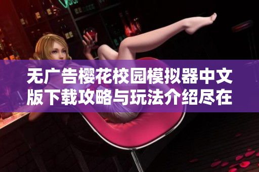 无广告樱花校园模拟器中文版下载攻略与玩法介绍尽在这里