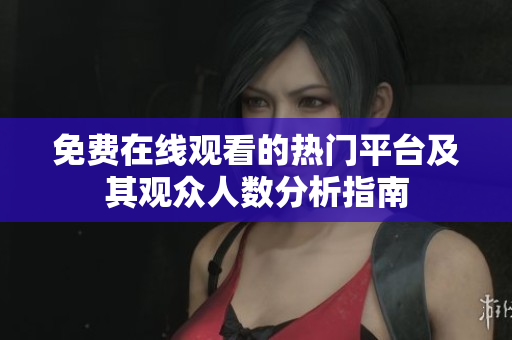免费在线观看的热门平台及其观众人数分析指南