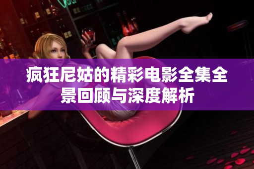 疯狂尼姑的精彩电影全集全景回顾与深度解析