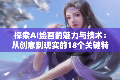 探索AI绘画的魅力与技术：从创意到现实的18个关键特点