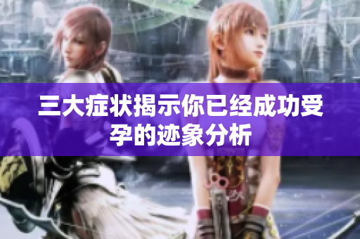 三大症状揭示你已经成功受孕的迹象分析