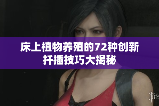 床上植物养殖的72种创新扦插技巧大揭秘