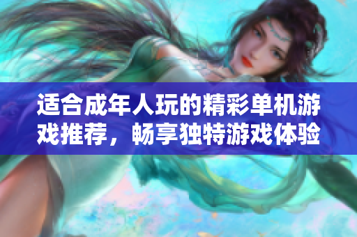 适合成年人玩的精彩单机游戏推荐，畅享独特游戏体验的最佳选择