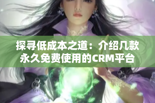 探寻低成本之道：介绍几款永久免费使用的CRM平台