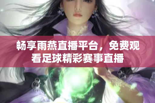 畅享雨燕直播平台，免费观看足球精彩赛事直播