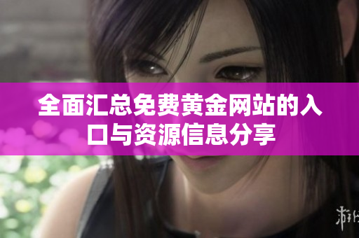 全面汇总免费黄金网站的入口与资源信息分享
