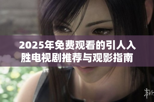 2025年免费观看的引人入胜电视剧推荐与观影指南
